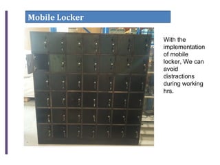 Mobile Locker
With the
implementation
of mobile
locker, We can
avoid
distractions
during working
hrs.
 