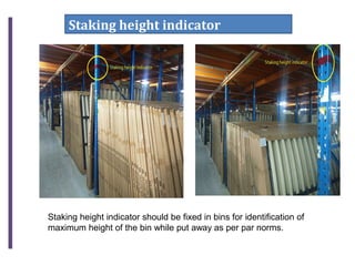 Staking height indicator
Staking height indicator should be fixed in bins for identification of
maximum height of the bin while put away as per par norms.
 