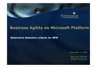 Business Agility on Microsoft Platform

Distinctive Selection criteria for BPM




                                         November 4, 2008

                                         René van Ommen
                                         Solution Architect
 