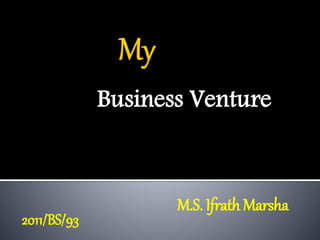 Business Venture
M.S. Ifrath Marsha
2011/BS/93
 