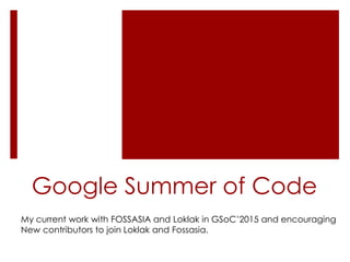 Google Summer of Code
My current work with FOSSASIA and Loklak in GSoC’2015 and encouraging
New contributors to join Loklak and Fossasia.
 