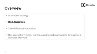 Overview 
9 
• Innovation strategy 
• Modularization 
• Global Product Innovation 
• The Internet of Things: Communicating with consumers throughout a 
product’s lifecycle 
 