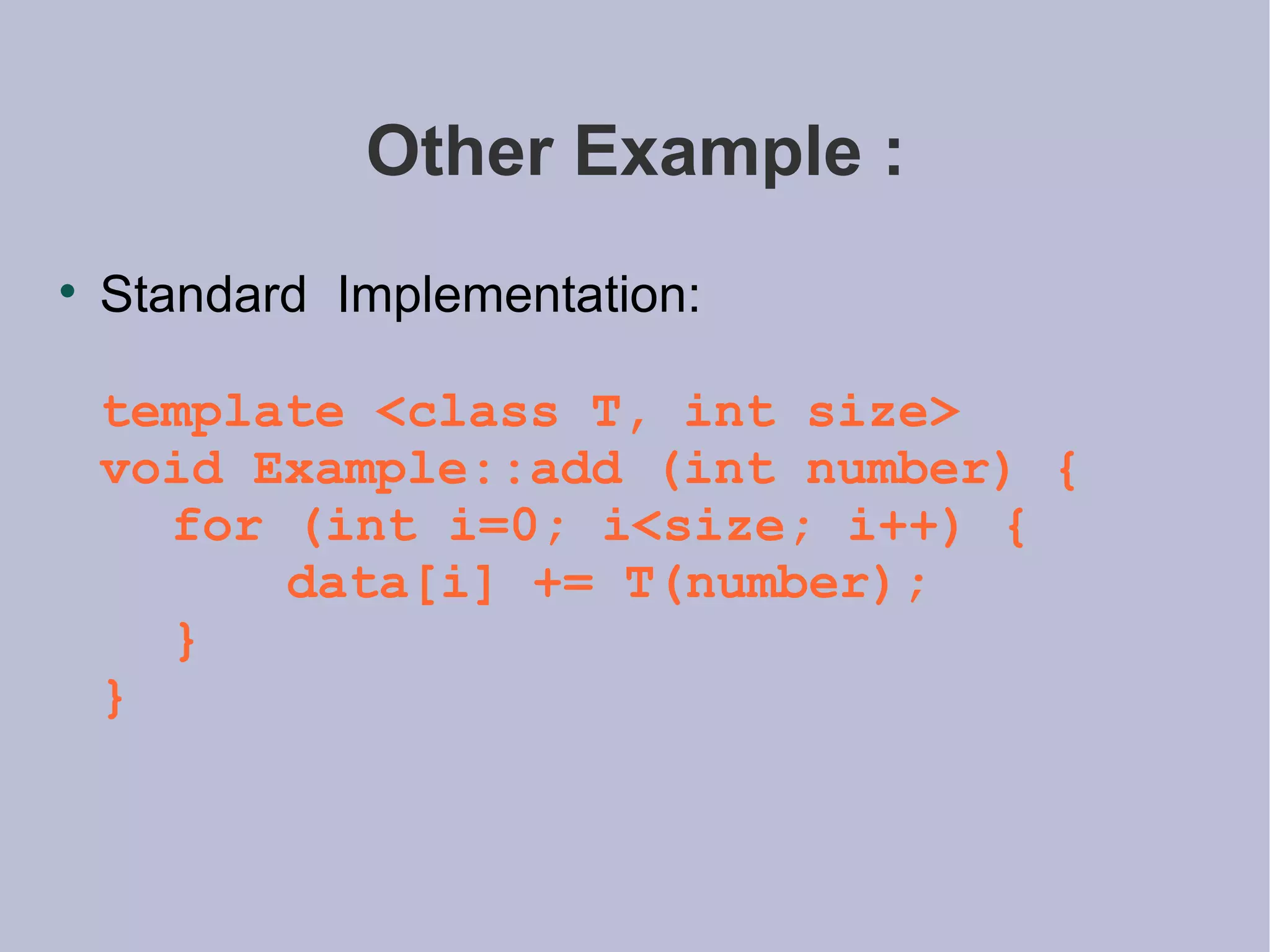 Other Example : Standard  Implementation: template <class T, int size> void Example::add (int number) { for (int i=0; i<size; i++) { data[i] += T(number); } } 