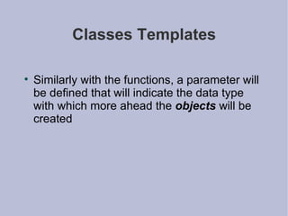 Classes Templates Similarly with the functions, a parameter will be defined that will indicate the data type with which more ahead the  objects  will be created  