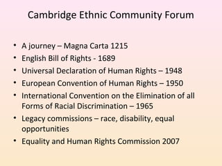 Cambridge Ethnic Community Forum
•
•
•
•
•

A journey – Magna Carta 1215
English Bill of Rights - 1689
Universal Declarati...
