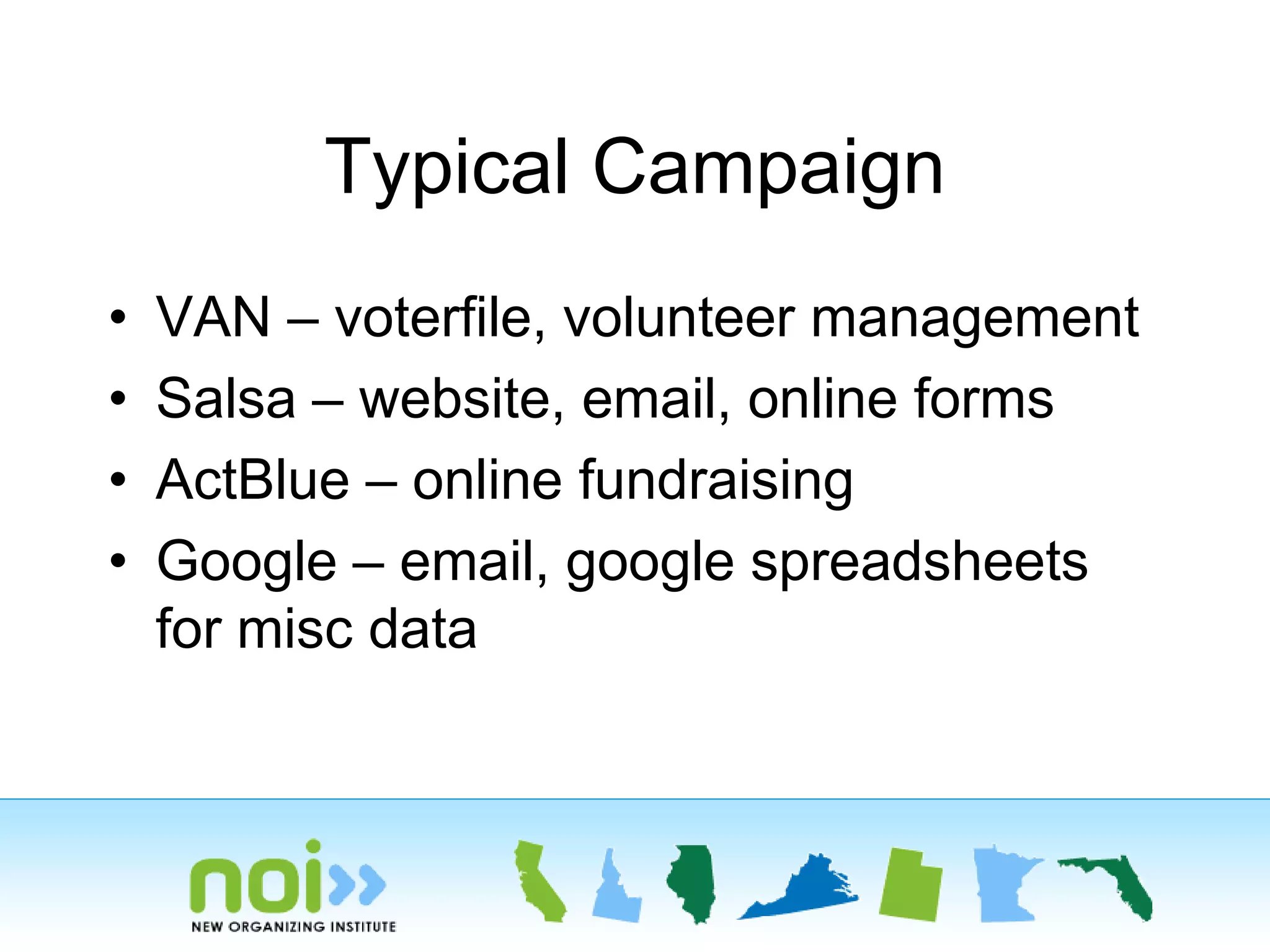Typical Campaign
• VAN – voterfile, volunteer management
• Salsa – website, email, online forms
• ActBlue – online fundraising
• Google – email, google spreadsheets
for misc data