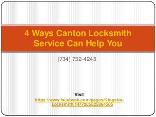 4 Ways Canton Locksmith 
Service Can Help You 
(734) 732-4243 
Visit 
https://www.facebook.com/pages/Kingsley- 
Locksmith/1477285825864505 
 