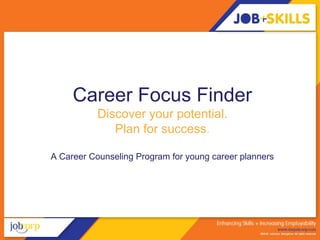 Career Focus Finder
           Discover your potential.
              Plan for success.

A Career Counseling Program for young career planners
 