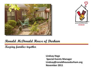 Keeping families together Ronald McDonald House of Durham Lindsay Hege Special Events Manager [email_address] November 2011 