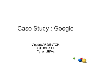 Case Study : Google Vincent ARGENTON Gil DGHAILI Yana ILIEVA 