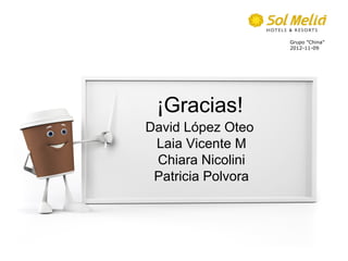 Grupo ”China”
                    2012-11-09




 ¡Gracias!
David López Oteo
 Laia Vicente M
 Chiara Nicolini
 Patricia Polvora
 