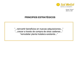 Grupo ”China”
                                                        2012-11-09




           PRINCIPIOS ESTRATÉGICOS




”...reinvertir beneficios en nuevas adquisiciones...”
”...crecer a través de compra de otras cadenas...”
       ”remodelar planta hotelera existente...”
 