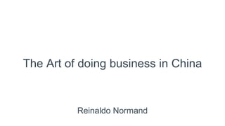 Reinaldo Normand
The Art of doing business in China
 