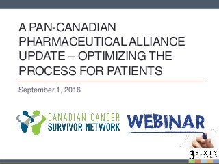 A PAN-CANADIAN
PHARMACEUTICALALLIANCE
UPDATE – OPTIMIZING THE
PROCESS FOR PATIENTS
September 1, 2016
 