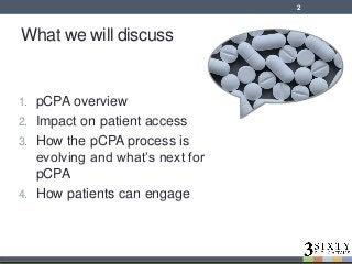 1. pCPA overview
2. Impact on patient access
3. How the pCPA process is
evolving and what’s next for
pCPA
4. How patients can engage
What we will discuss
2
 