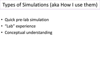 Types of Simulations (aka How I use them)
• Quick pre-lab simulation
• “Lab” experience
• Conceptual understanding
 