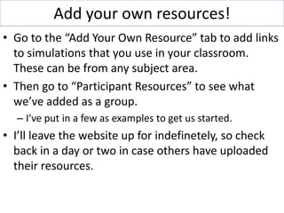 Add your own resources!
• Go to the “Add Your Own Resource” tab to add links
to simulations that you use in your classroom...