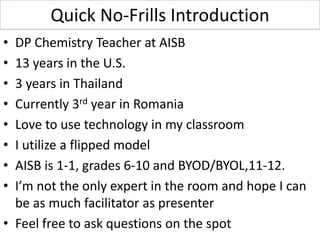 Quick No-Frills Introduction
• DP Chemistry Teacher at AISB
• 13 years in the U.S.
• 3 years in Thailand
• Currently 3rd y...