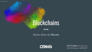 Blockchains
Muito Além do Bitcoin
José Lopes @cemig.com.br
Belo Horizonte, 16/02/2017
Classificação: público
 