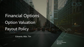 Financial Options
Edoardo, Max, Tim
20/11/2017
Financial Markets
EBC2006
Option Valuation
Payout Policy
 