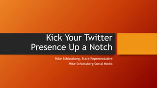 Kick Your Twitter 
Presence Up a Notch 
Mike Schlossberg, State Representative 
Mike Schlossberg Social Media 
 