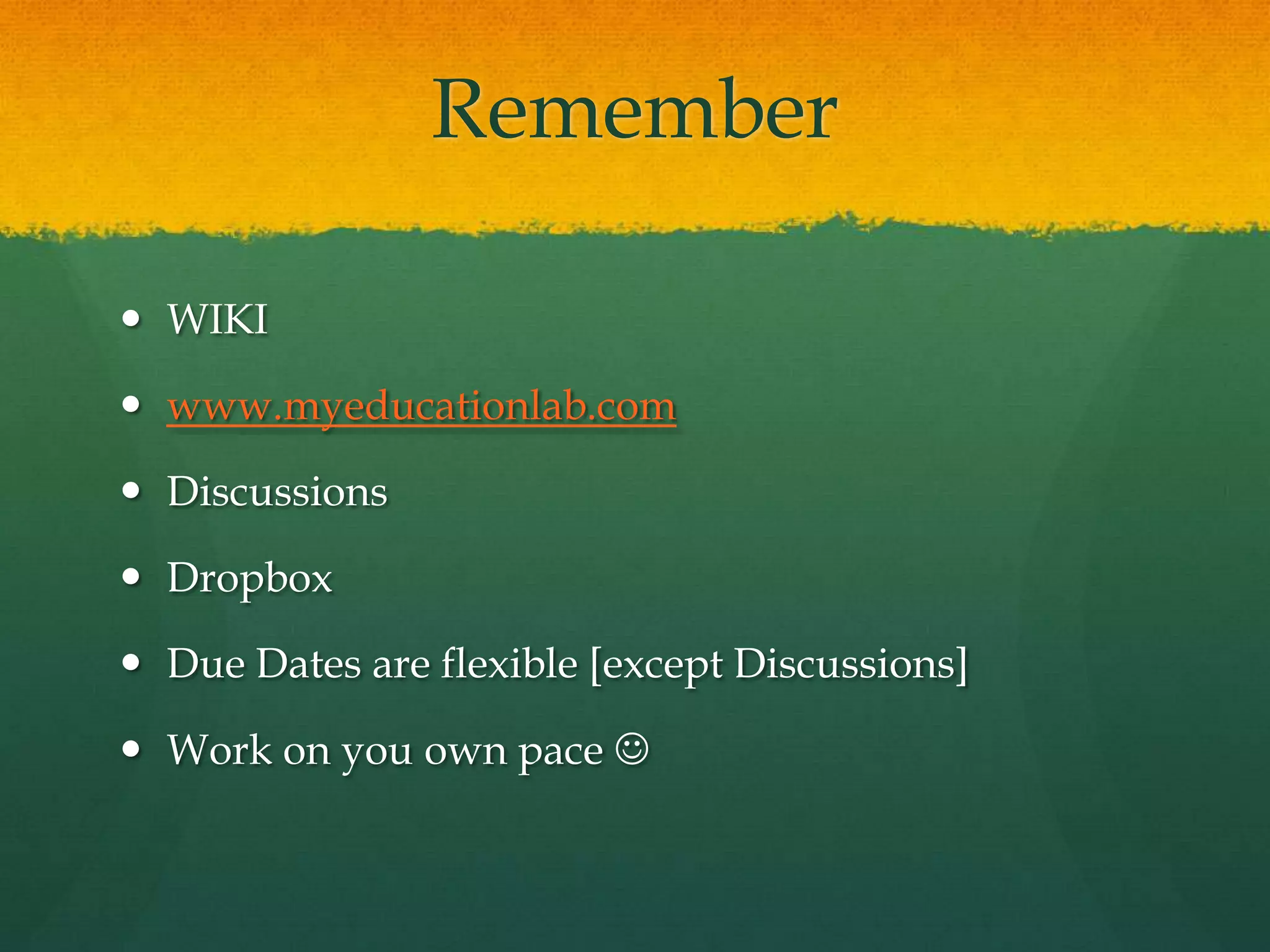 RememberWIKIwww.myeducationlab.comDiscussionsDropboxDue Dates are flexible [except Discussions]Work on you own pace 