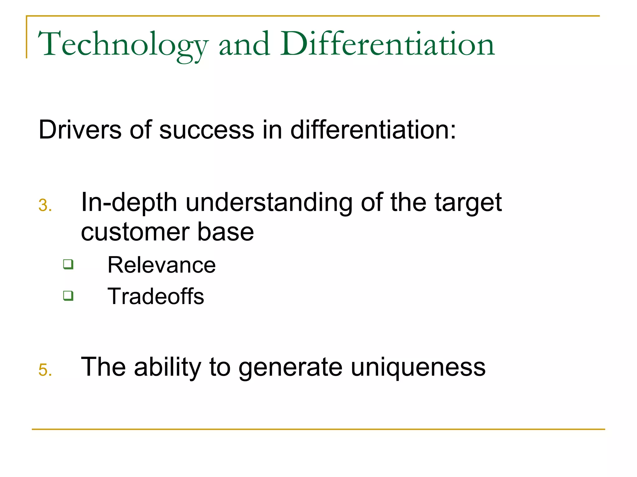 Technology and Differentiation Drivers of success in differentiation: In-depth understanding of the target customer base Relevance Tradeoffs The ability to generate uniqueness 