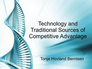 Technology and Traditional Sources of Competitive Advantage Tonje Hovland Berntsen 