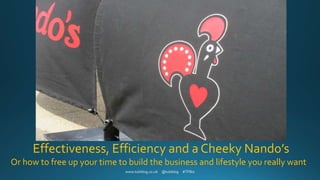 Effectiveness, Efficiency and a Cheeky Nando’s
Or how to free up your time to build the business and lifestyle you really want
 