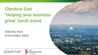 Cheshire East
‘Helping your business
grow’ lunch event
Alderley Park
6 December 2016
 