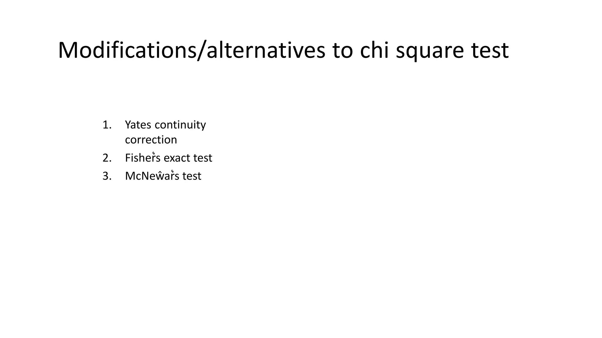 Modifications/alternatives to chi square test
1. Yates continuity
correction
2. Fisher͛s exact test
3. McNeŵar͛s test
 