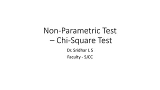 Non-Parametric Test
– Chi-Square Test
Dr. Sridhar L S
Faculty - SJCC
 