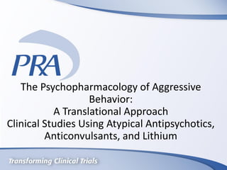 The Psychopharmacology of Aggressive
Behavior:
A Translational Approach
Clinical Studies Using Atypical Antipsychotics,
Anticonvulsants, and Lithium
 