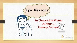 To Choose Ace2Three
As Your….
Rummy Partner!
Epic Reasons
 