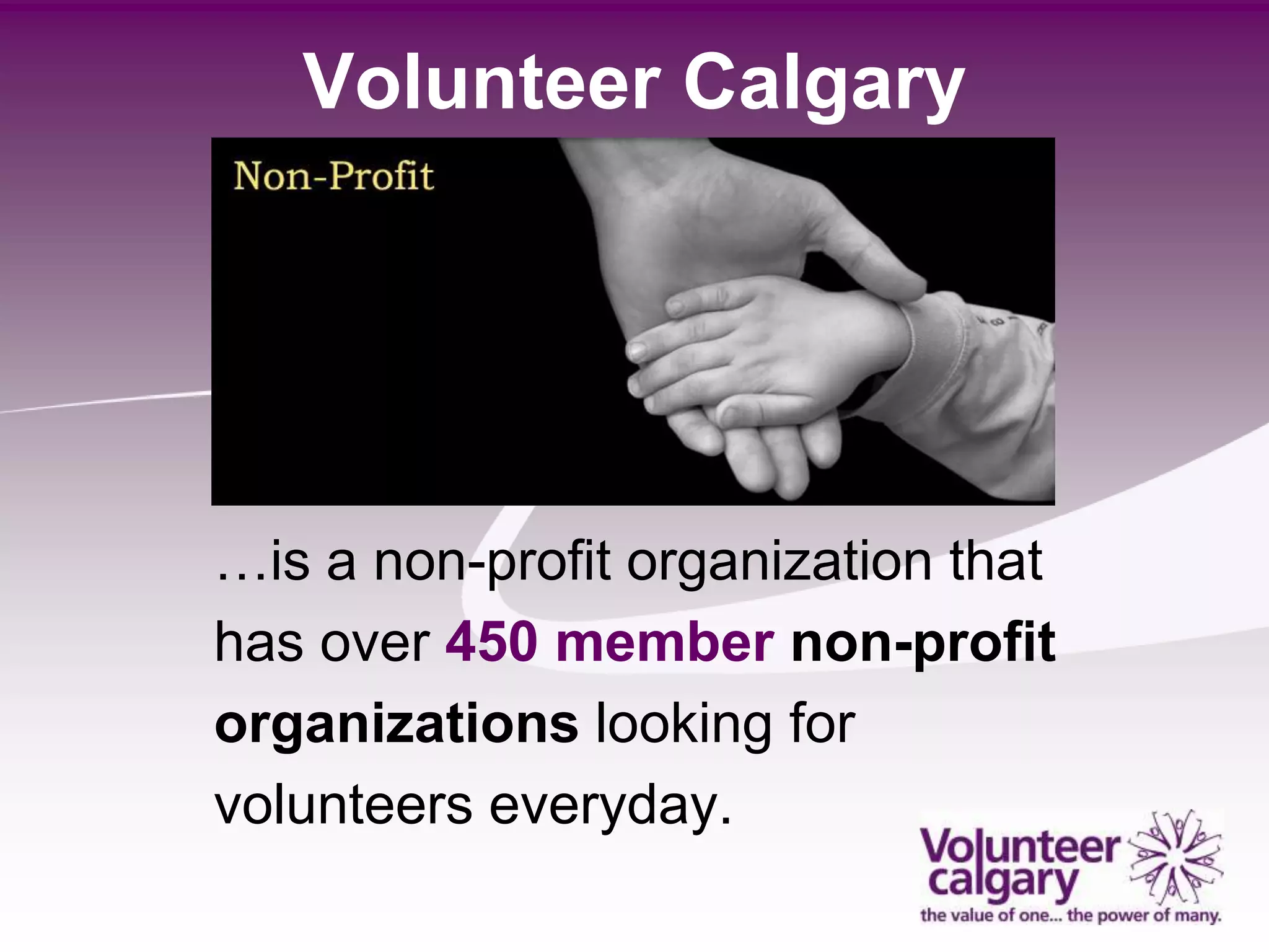 Volunteer Calgary




…is a non-profit organization that
has over 450 member non-profit
organizations looking for
volunteers everyday.
 