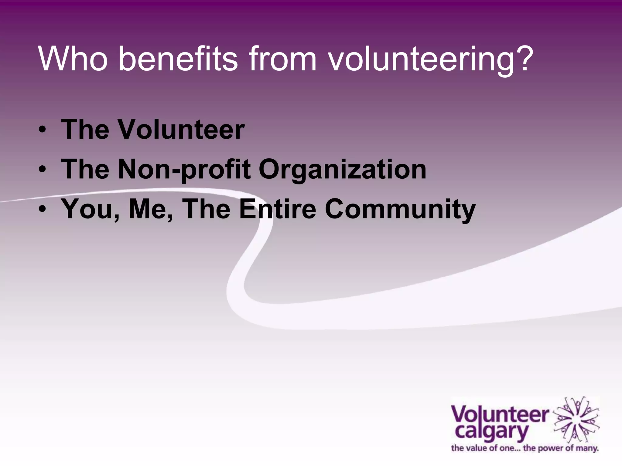 Who benefits from volunteering?
• The Volunteer
• The Non-profit Organization
• You, Me, The Entire Community
 