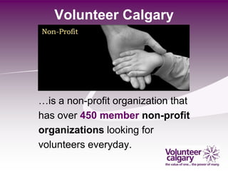 Volunteer Calgary




…is a non-profit organization that
has over 450 member non-profit
organizations looking for
volunteers everyday.
 