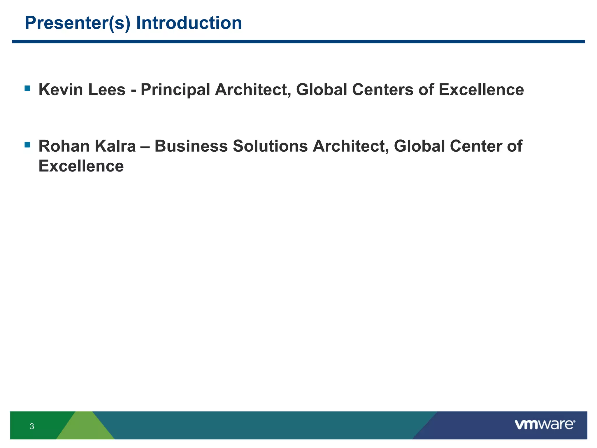 3
Presenter(s) Introduction
 Kevin Lees - Principal Architect, Global Centers of Excellence
 Rohan Kalra – Business Solutions Architect, Global Center of
Excellence
 