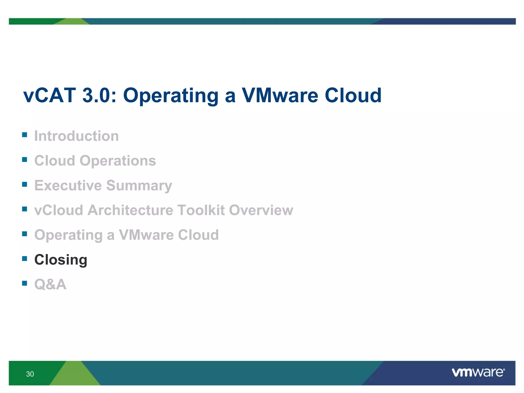 30
vCAT 3.0: Operating a VMware Cloud
 Introduction
 Cloud Operations
 Executive Summary
 vCloud Architecture Toolkit Overview
 Operating a VMware Cloud
 Closing
 Q&A
 