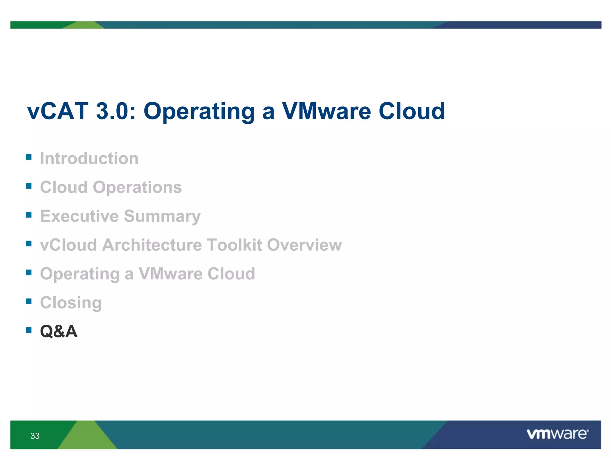 33
vCAT 3.0: Operating a VMware Cloud
 Introduction
 Cloud Operations
 Executive Summary
 vCloud Architecture Toolkit Overview
 Operating a VMware Cloud
 Closing
 Q&A
 