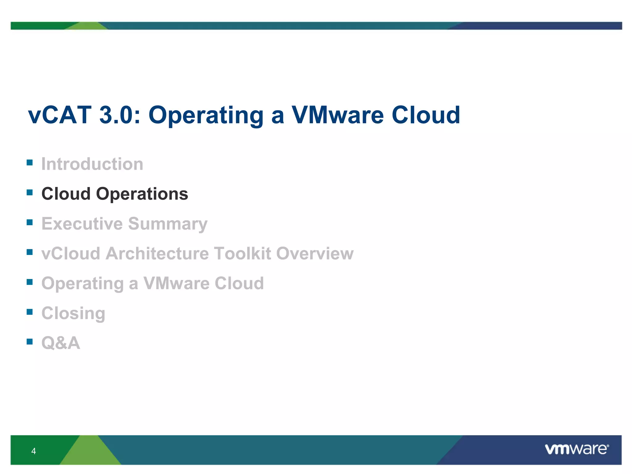 4
vCAT 3.0: Operating a VMware Cloud
 Introduction
 Cloud Operations
 Executive Summary
 vCloud Architecture Toolkit Overview
 Operating a VMware Cloud
 Closing
 Q&A
 