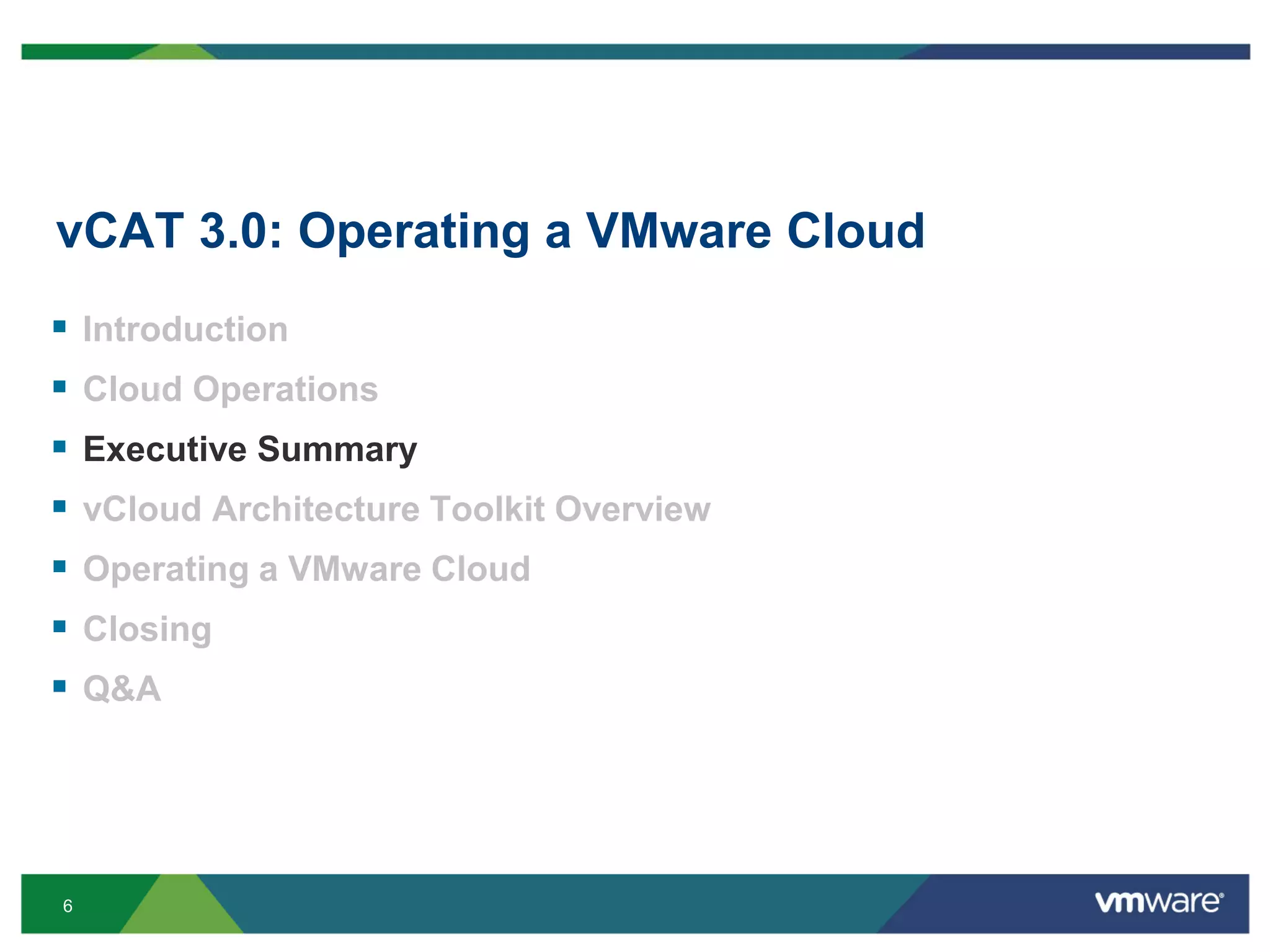 6
vCAT 3.0: Operating a VMware Cloud
 Introduction
 Cloud Operations
 Executive Summary
 vCloud Architecture Toolkit Overview
 Operating a VMware Cloud
 Closing
 Q&A
 