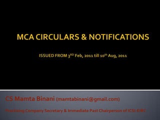 MCA CIRCULARS & NOTIFICATIONSISSUED FROM 3RDFeb, 2011 till 10th Aug, 2011  CS MamtaBinani(mamtabinani@gmail.com) Practising Company Secretary & Immediate Past Chairperson of ICSI-EIRC 