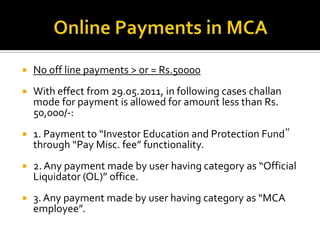 Online Payments in MCA<br />No off line payments > or = Rs.50000<br />With effect from 29.05.2011, in following cases chal...