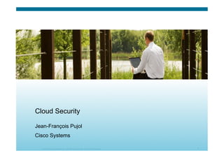 © 2010 Cisco Systems, Inc. All rights reserved. Cisco Confidential 1
Jean-François Pujol
Cisco Systems
Cloud Security
 
