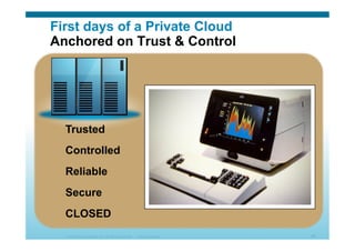 © 2010 Cisco Systems, Inc. All rights reserved. Cisco Systems 45
Trusted
Controlled
Reliable
Secure
CLOSED
First days of a Private Cloud
Anchored on Trust & Control
 