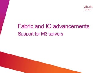 © 2012 Cisco and/or its affiliates. All rights reserved. Cisco Confidential
Fabric and IO advancements
Support for M3 servers
 