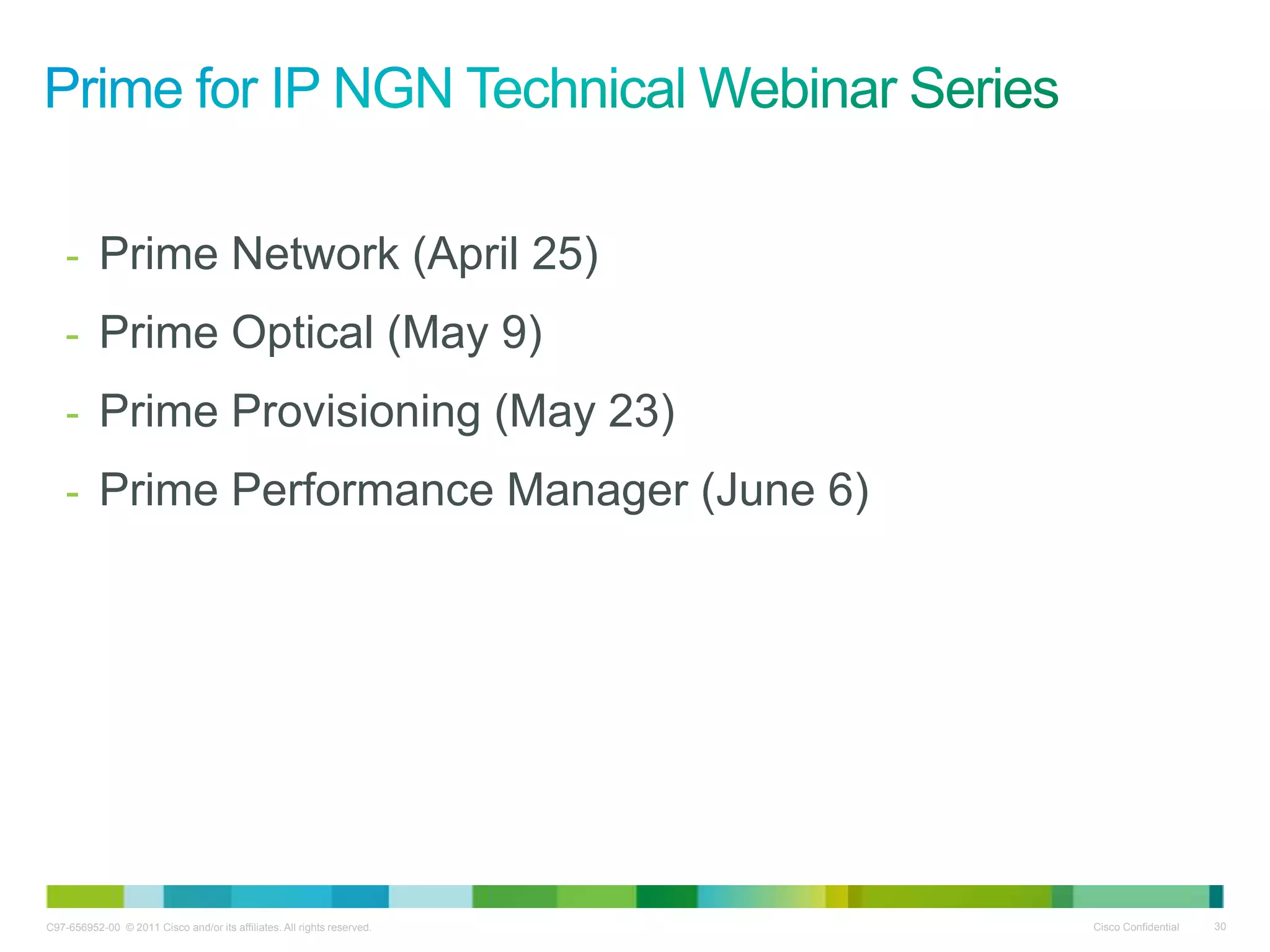 C97-656952-00 © 2011 Cisco and/or its affiliates. All rights reserved. Cisco Confidential 30
- Prime Network (April 25)
- Prime Optical (May 9)
- Prime Provisioning (May 23)
- Prime Performance Manager (June 6)
 