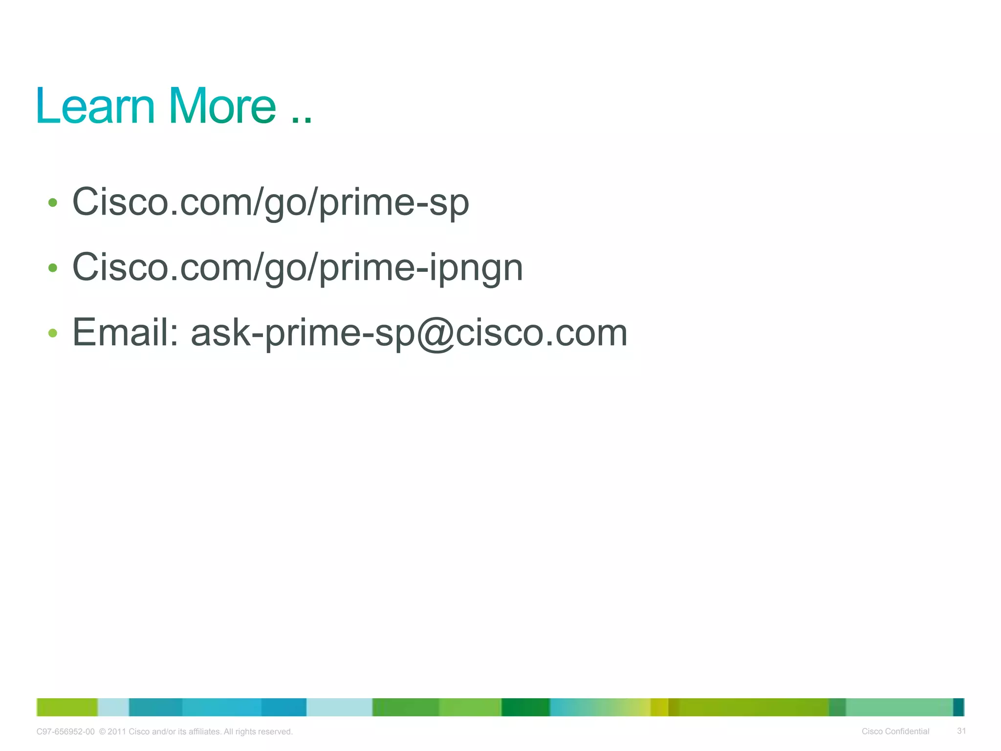 C97-656952-00 © 2011 Cisco and/or its affiliates. All rights reserved. Cisco Confidential 31
• Cisco.com/go/prime-sp
• Cisco.com/go/prime-ipngn
• Email: ask-prime-sp@cisco.com
 