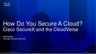 © 2011 Cisco and/or its affiliates. All rights reserved. Cisco Confidential ACisco Confidential© 2011 Cisco and/or its affiliates. All rights reserved. 1
How Do You Secure A Cloud?
Cisco SecureX and the CloudVerse
Bill McGee
Manager, Security Solutions
 